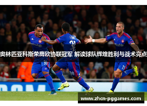 奥林匹亚科斯荣膺欧协联冠军 解读球队辉煌胜利与战术亮点
