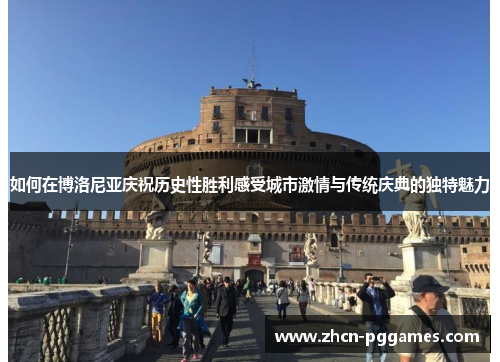 如何在博洛尼亚庆祝历史性胜利感受城市激情与传统庆典的独特魅力