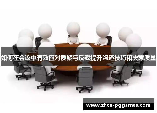 如何在会议中有效应对质疑与反驳提升沟通技巧和决策质量