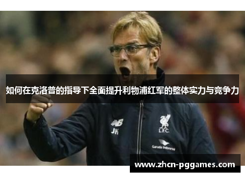 如何在克洛普的指导下全面提升利物浦红军的整体实力与竞争力