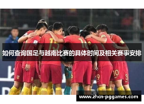 如何查询国足与越南比赛的具体时间及相关赛事安排