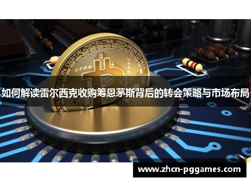 如何解读雷尔西克收购筹恩茅斯背后的转会策略与市场布局