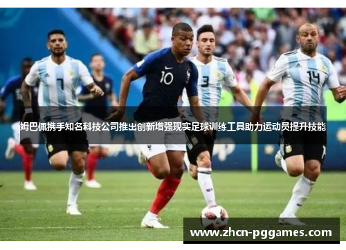 姆巴佩携手知名科技公司推出创新增强现实足球训练工具助力运动员提升技能