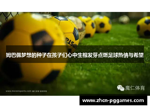 姆巴佩梦想的种子在孩子们心中生根发芽点燃足球热情与希望