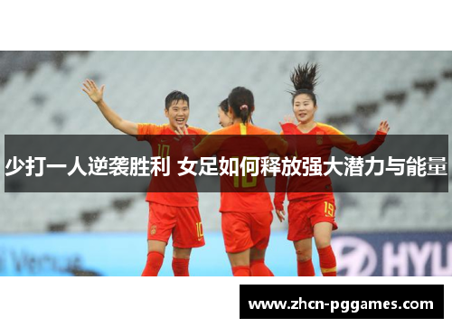 少打一人逆袭胜利 女足如何释放强大潜力与能量