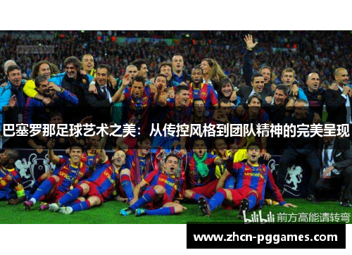 巴塞罗那足球艺术之美：从传控风格到团队精神的完美呈现