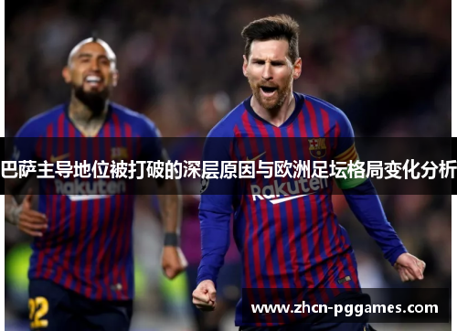 巴萨主导地位被打破的深层原因与欧洲足坛格局变化分析