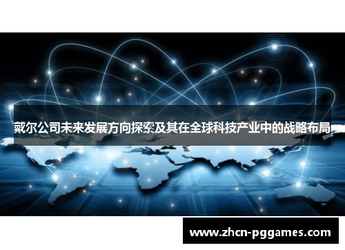 戴尔公司未来发展方向探索及其在全球科技产业中的战略布局
