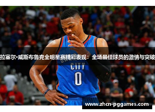 拉塞尔·威斯布鲁克全明星赛精彩表现：全场最佳球员的激情与突破
