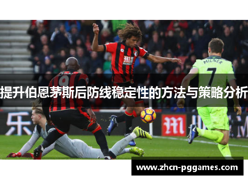 提升伯恩茅斯后防线稳定性的方法与策略分析